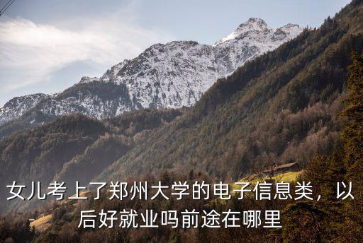 女兒考上了鄭州大學的電子信息類，以后好就業嗎前途在哪里