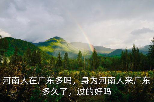 河南人在廣東多嗎，身為河南人來廣東多久了，過的好嗎