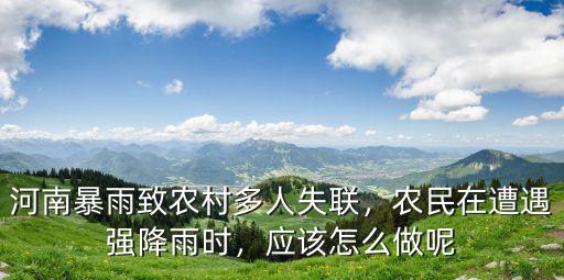 河南暴雨致農村多人失聯(lián)，農民在遭遇強降雨時，應該怎么做呢