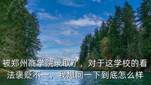 被鄭州商學(xué)院錄取了，對(duì)于這學(xué)校的看法褒貶不一，我想問一下到底怎么樣