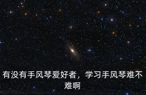 有沒(méi)有手風(fēng)琴愛(ài)好者，學(xué)習(xí)手風(fēng)琴難不難啊