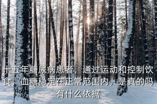 十五年糖尿病患者，通過(guò)運(yùn)動(dòng)和控制飲食，血糖穩(wěn)定在正常范圍內(nèi)，是真的嗎有什么依據(jù)