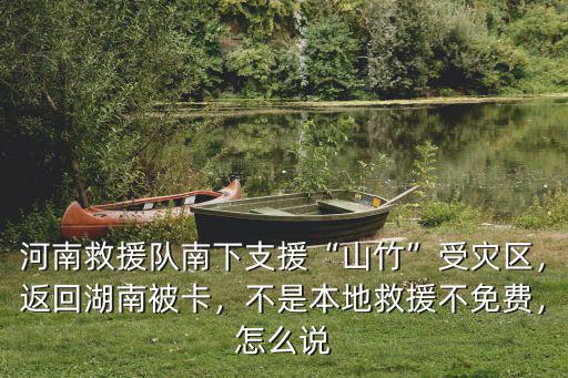 河南救援隊南下支援“山竹”受災區，返回湖南被卡，不是本地救援不免費，怎么說