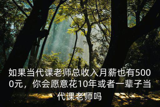如果當(dāng)代課老師總收入月薪也有5000元，你會愿意花10年或者一輩子當(dāng)代課老師嗎