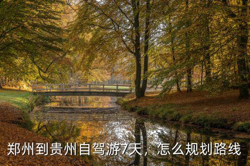 鄭州到貴州自駕游7天，怎么規劃路線