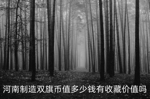 河南制造雙旗幣值多少錢有收藏價值嗎