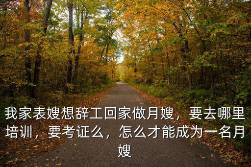 我家表嫂想辭工回家做月嫂，要去哪里培訓(xùn)，要考證么，怎么才能成為一名月嫂