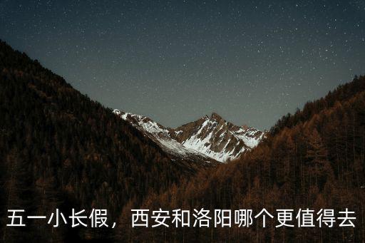 五一小長假，西安和洛陽哪個更值得去