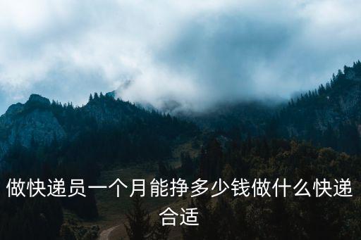 做快遞員一個(gè)月能掙多少錢做什么快遞合適