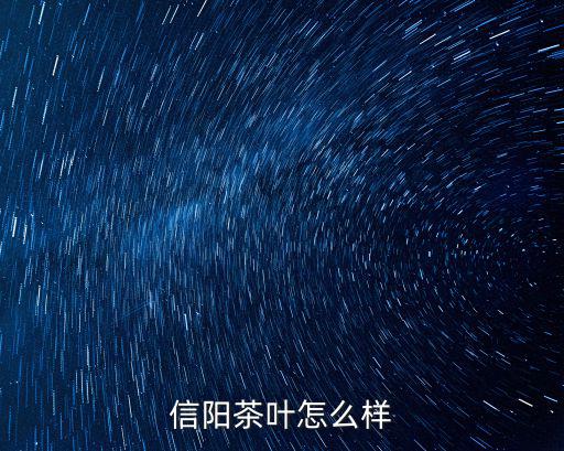 信陽土門茶怎么樣,信陽茶葉怎么樣