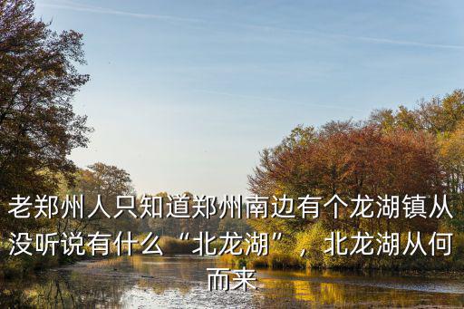 老鄭州人只知道鄭州南邊有個龍湖鎮從沒聽說有什么“北龍湖”，北龍湖從何而來