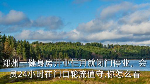 鄭州一健身房開業(yè)仨月就閉門停業(yè)，會員24小時在門口輪流值守,你怎么看