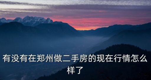 有沒有在鄭州做二手房的現在行情怎么樣了