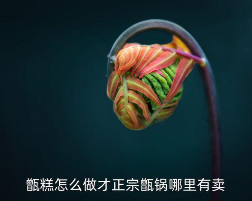 甑糕怎么做才正宗甑鍋哪里有賣