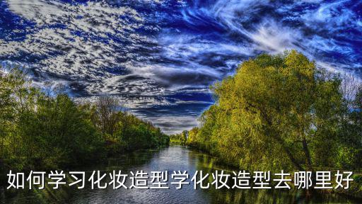 如何學(xué)習(xí)化妝造型學(xué)化妝造型去哪里好