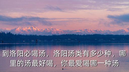 到洛陽必喝湯，洛陽湯類有多少種，哪里的湯最好喝，你最愛喝哪一種湯