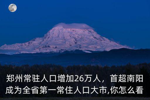 鄭州常駐人口增加26萬人，首超南陽成為全省第一常住人口大市,你怎么看