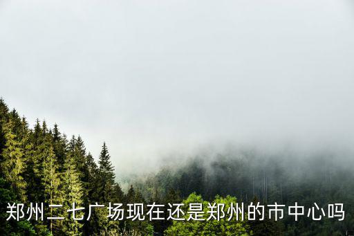 鄭州二七廣場現在還是鄭州的市中心嗎