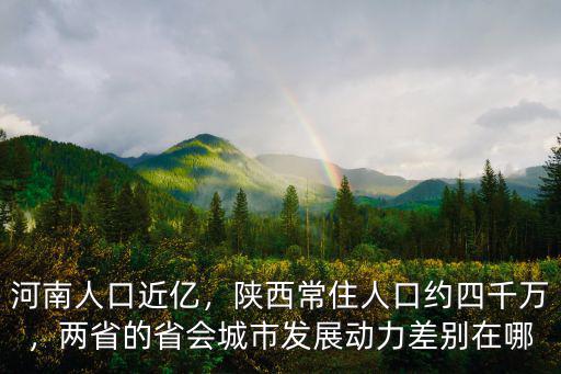河南人口近億，陜西常住人口約四千萬，兩省的省會城市發(fā)展動力差別在哪