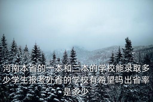 河南本省的一本和二本的學(xué)校能錄取多少學(xué)生報(bào)考外省的學(xué)校有希望嗎出省率是多少