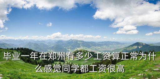 畢業一年在鄭州有多少工資算正常為什么感覺同學都工資很高