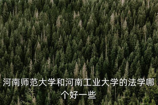 河南師范大學和河南工業大學的法學哪個好一些