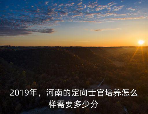 河南定向培養(yǎng)直招士官多少分可報(bào),河南的定向士官培養(yǎng)怎么樣