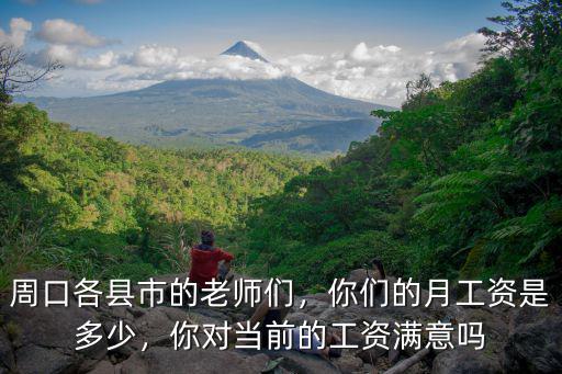 周口各縣市的老師們，你們的月工資是多少，你對當前的工資滿意嗎
