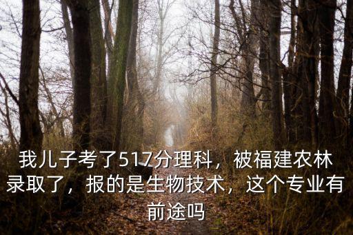 我兒子考了517分理科，被福建農林錄取了，報的是生物技術，這個專業有前途嗎