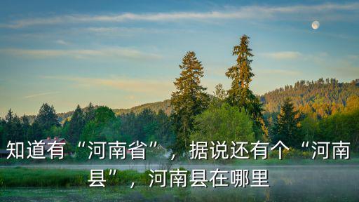知道有“河南省”，據說還有個“河南縣”，河南縣在哪里