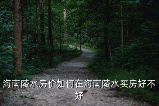 河南陵水定居怎么樣,定居海南三亞陵水怎么樣