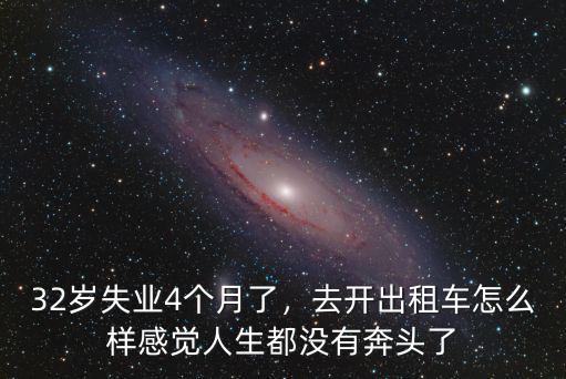 32歲失業(yè)4個(gè)月了，去開出租車怎么樣感覺人生都沒有奔頭了