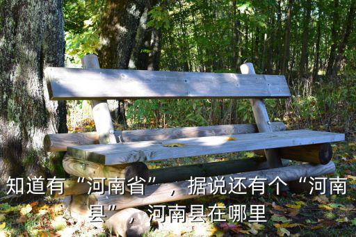 知道有“河南省”，據(jù)說(shuō)還有個(gè)“河南縣”，河南縣在哪里