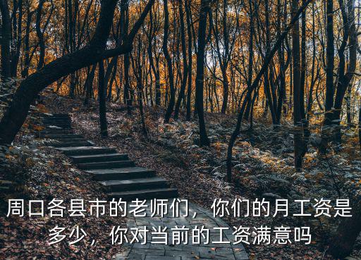 周口各縣市的老師們，你們的月工資是多少，你對當前的工資滿意嗎