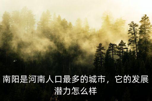 南陽(yáng)是河南人口最多的城市，它的發(fā)展?jié)摿υ趺礃? class=