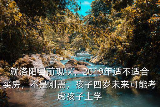 在洛陽孩子該上小學(xué)去哪里買房呢,洛陽農(nóng)村人適合在哪里買房