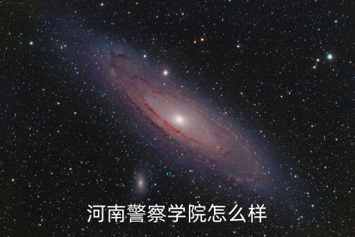 河南警察學(xué)院怎么樣