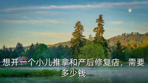 想開一個小兒推拿和產后修復店，需要多少錢