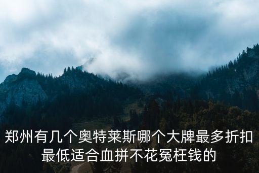 鄭州有幾個奧特萊斯哪個大牌最多折扣最低適合血拼不花冤枉錢的