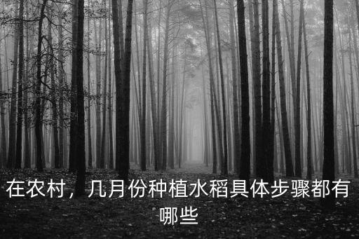在農(nóng)村，幾月份種植水稻具體步驟都有哪些