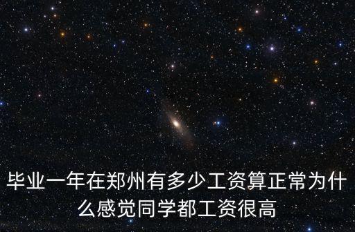 畢業(yè)一年在鄭州有多少工資算正常為什么感覺同學(xué)都工資很高