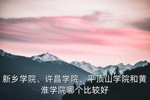 新鄉學院、許昌學院、平頂山學院和黃淮學院哪個比較好