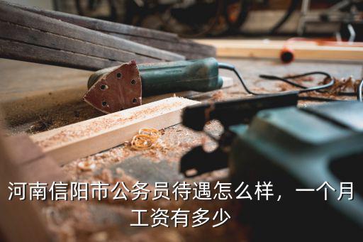 河南信陽市公務(wù)員待遇怎么樣，一個月工資有多少