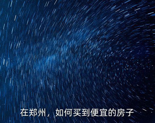 在鄭州，如何買到便宜的房子