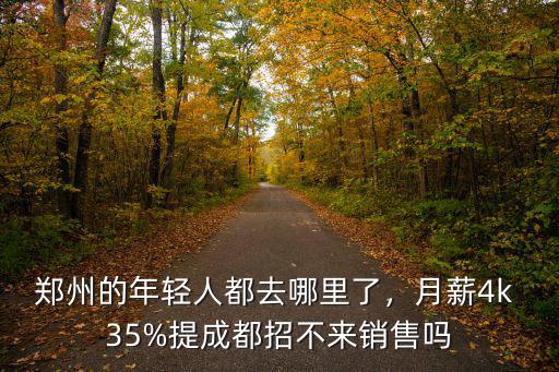鄭州的年輕人都去哪里了，月薪4k 35%提成都招不來銷售嗎