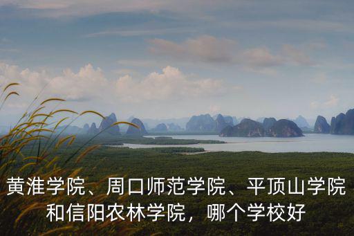 黃淮學(xué)院、周口師范學(xué)院、平頂山學(xué)院和信陽農(nóng)林學(xué)院，哪個學(xué)校好