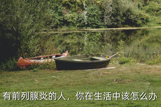 有前列腺炎的人，你在生活中該怎么辦