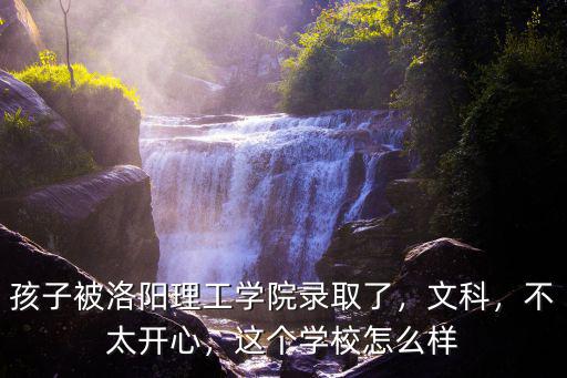 孩子被洛陽(yáng)理工學(xué)院錄取了，文科，不太開心，這個(gè)學(xué)校怎么樣