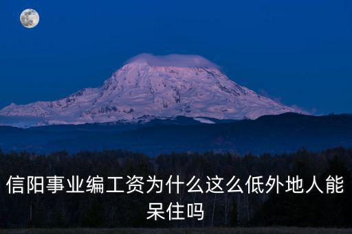 信陽事業編工資為什么這么低外地人能呆住嗎