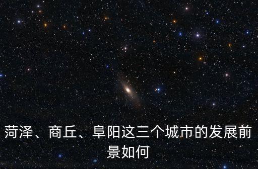 菏澤、商丘、阜陽這三個城市的發展前景如何